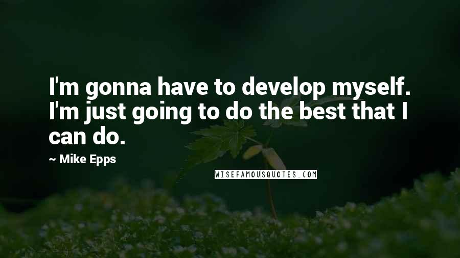 Mike Epps Quotes: I'm gonna have to develop myself. I'm just going to do the best that I can do.