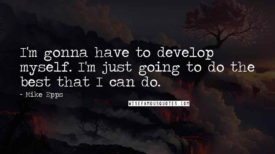 Mike Epps Quotes: I'm gonna have to develop myself. I'm just going to do the best that I can do.