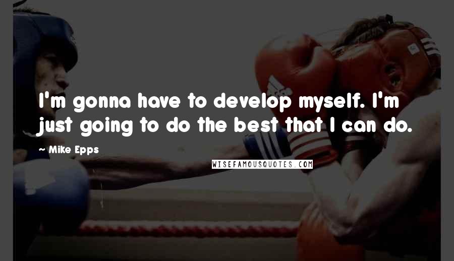 Mike Epps Quotes: I'm gonna have to develop myself. I'm just going to do the best that I can do.