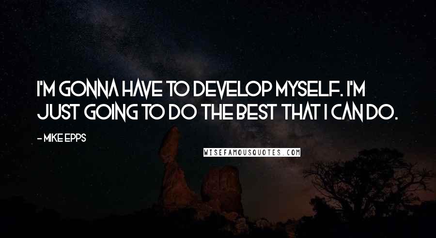 Mike Epps Quotes: I'm gonna have to develop myself. I'm just going to do the best that I can do.