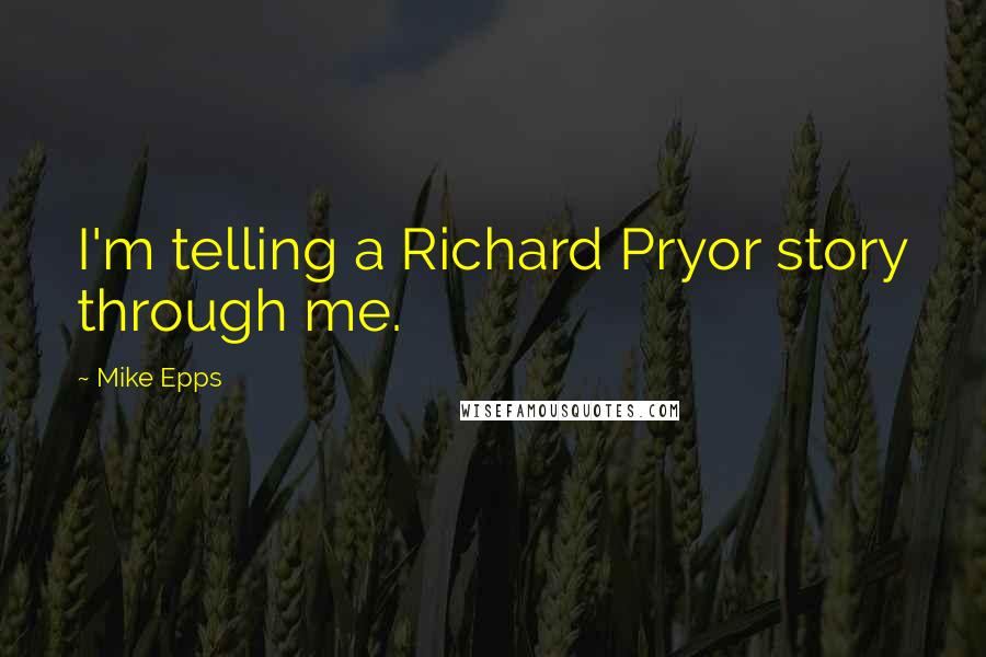 Mike Epps Quotes: I'm telling a Richard Pryor story through me.