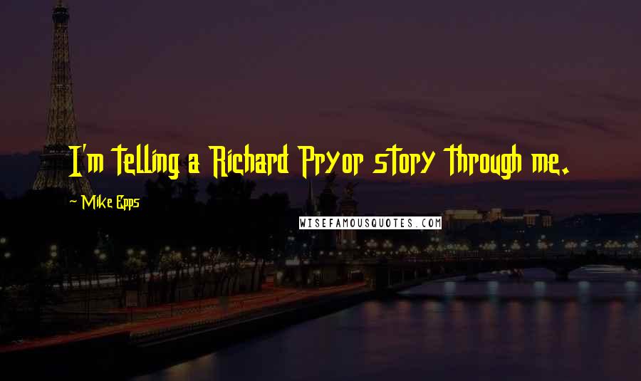 Mike Epps Quotes: I'm telling a Richard Pryor story through me.