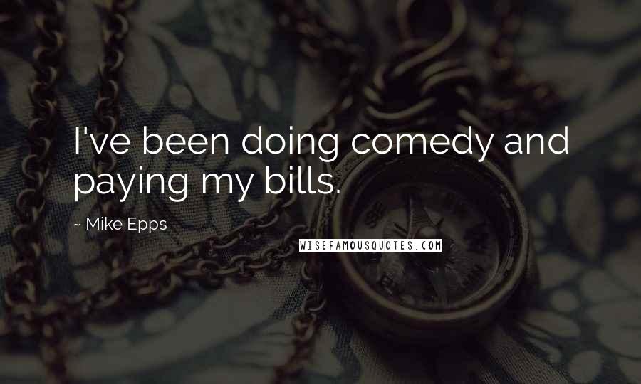 Mike Epps Quotes: I've been doing comedy and paying my bills.