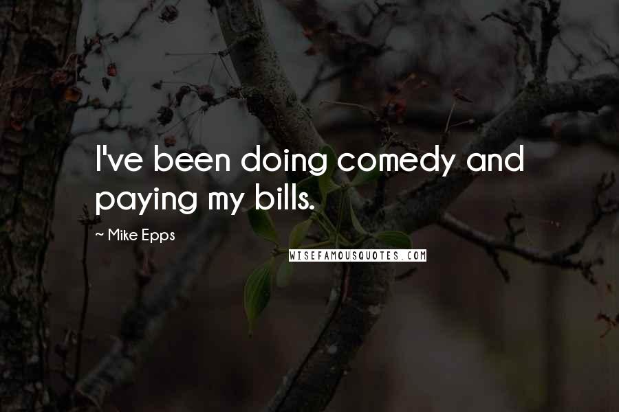 Mike Epps Quotes: I've been doing comedy and paying my bills.