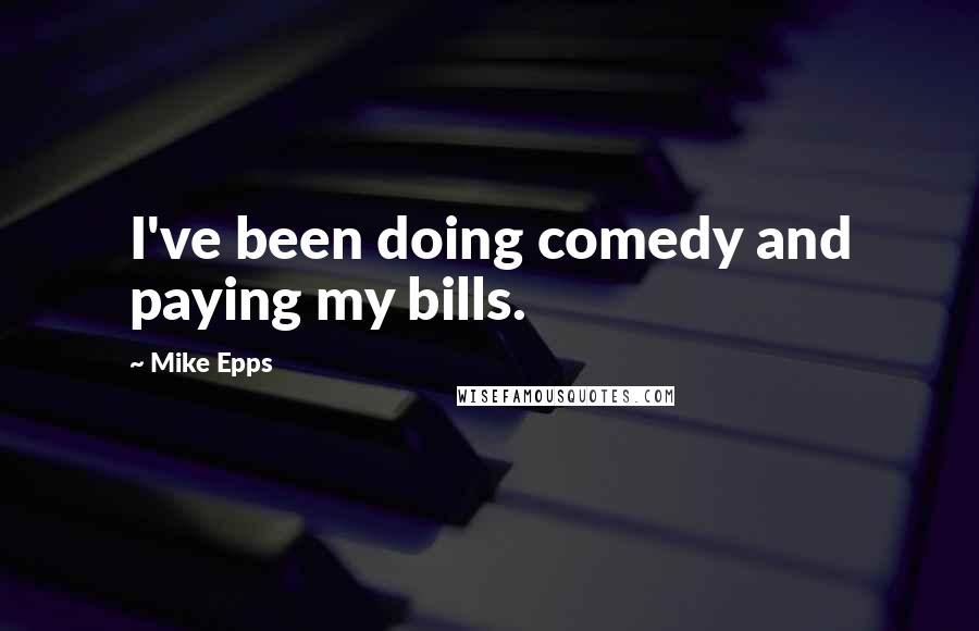 Mike Epps Quotes: I've been doing comedy and paying my bills.