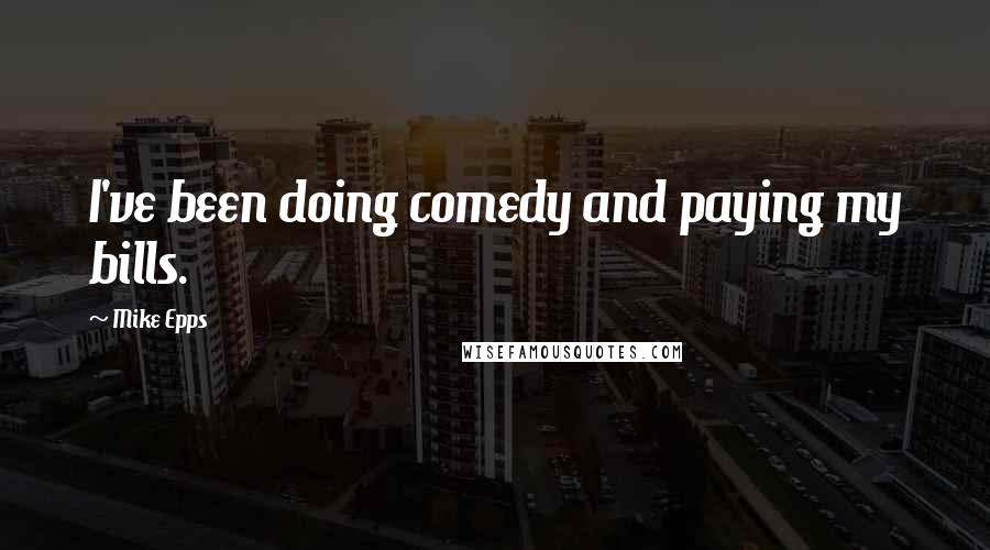 Mike Epps Quotes: I've been doing comedy and paying my bills.