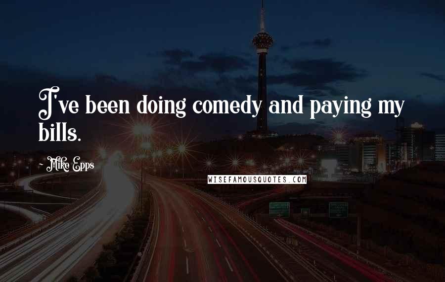 Mike Epps Quotes: I've been doing comedy and paying my bills.