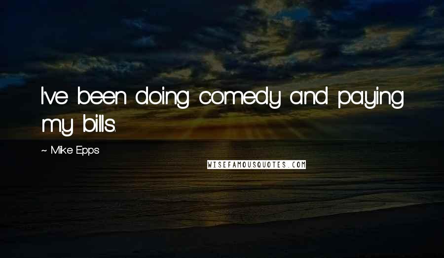 Mike Epps Quotes: I've been doing comedy and paying my bills.