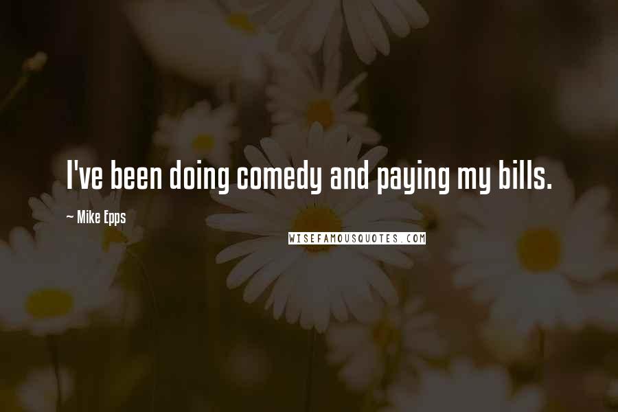 Mike Epps Quotes: I've been doing comedy and paying my bills.