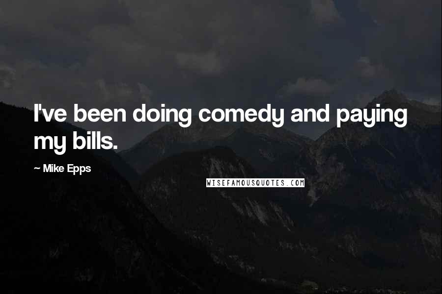Mike Epps Quotes: I've been doing comedy and paying my bills.