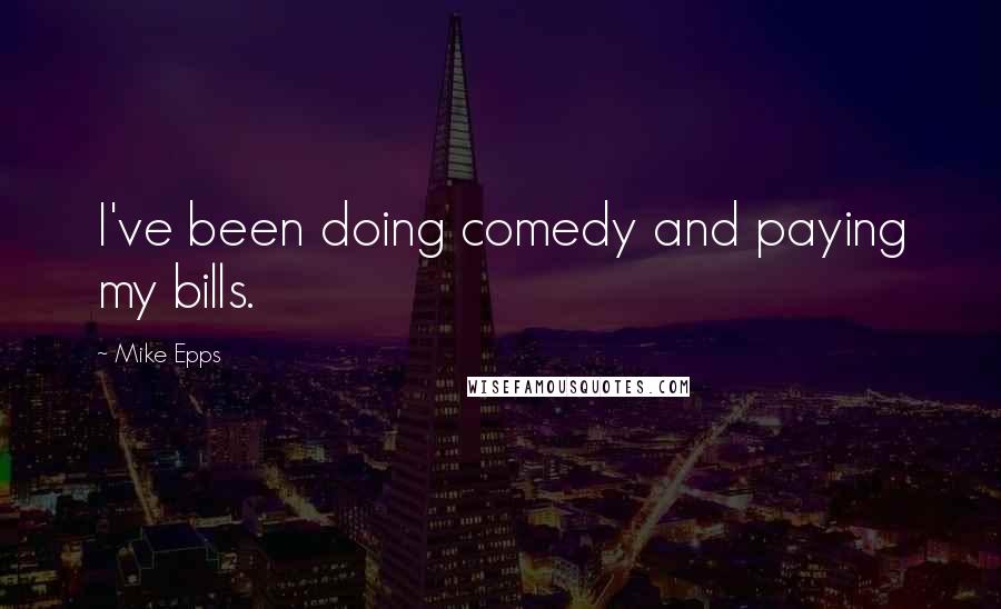 Mike Epps Quotes: I've been doing comedy and paying my bills.