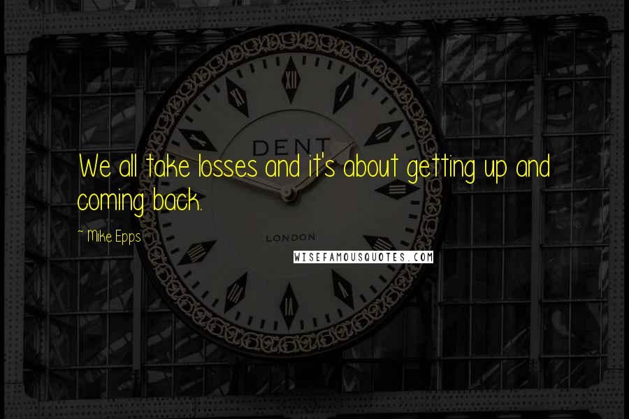 Mike Epps Quotes: We all take losses and it's about getting up and coming back.