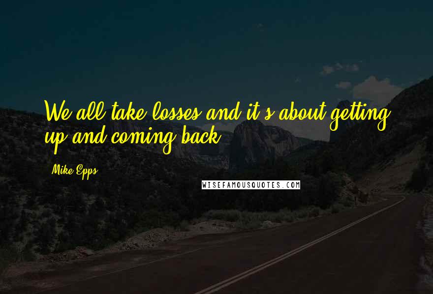 Mike Epps Quotes: We all take losses and it's about getting up and coming back.