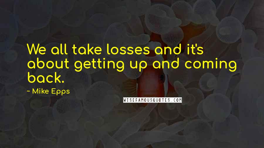 Mike Epps Quotes: We all take losses and it's about getting up and coming back.