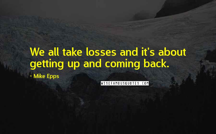 Mike Epps Quotes: We all take losses and it's about getting up and coming back.