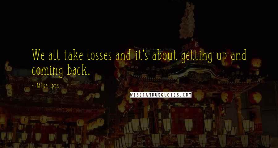 Mike Epps Quotes: We all take losses and it's about getting up and coming back.