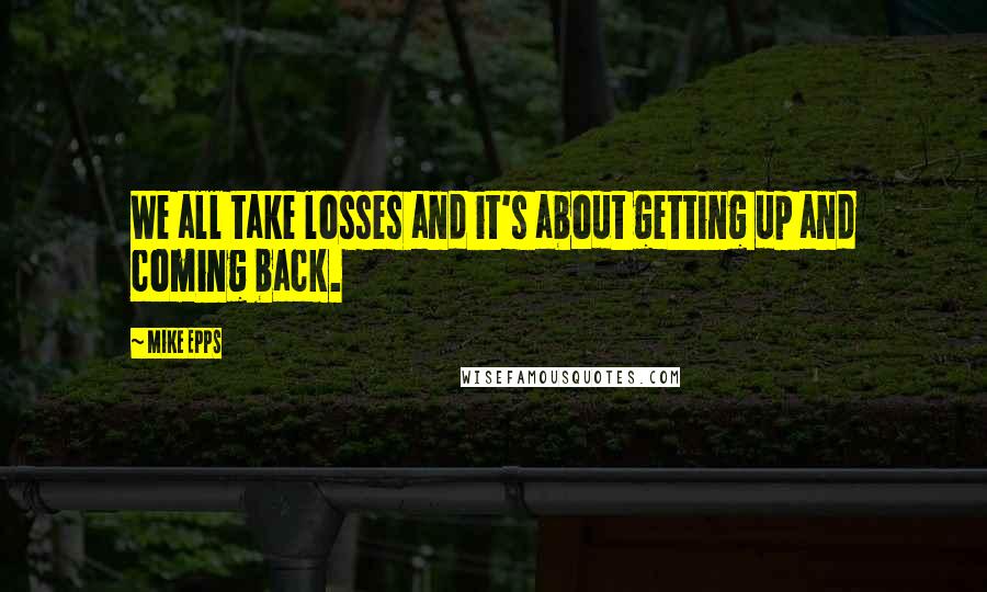 Mike Epps Quotes: We all take losses and it's about getting up and coming back.