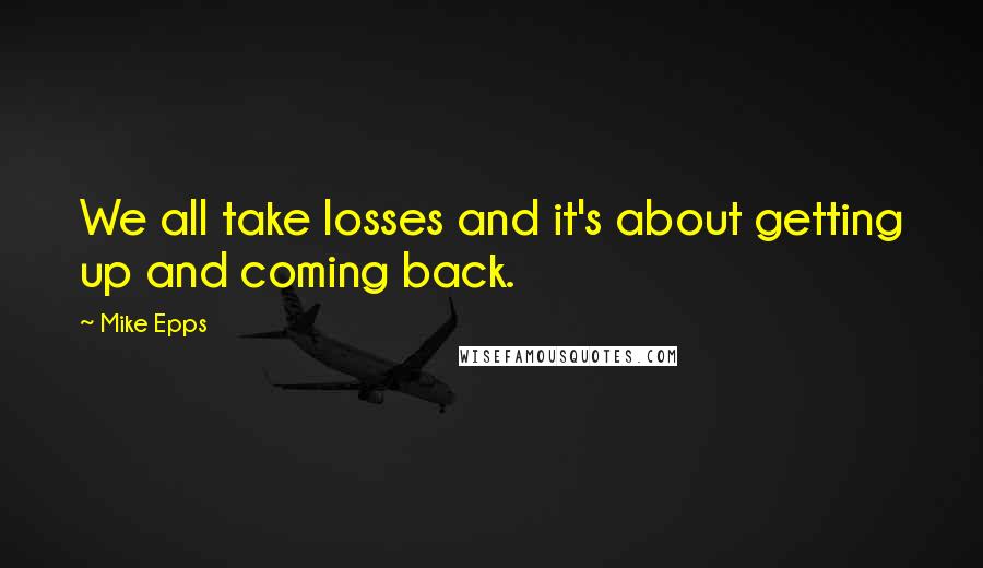 Mike Epps Quotes: We all take losses and it's about getting up and coming back.