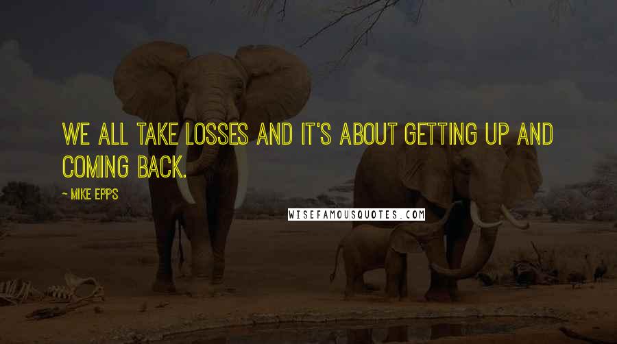 Mike Epps Quotes: We all take losses and it's about getting up and coming back.