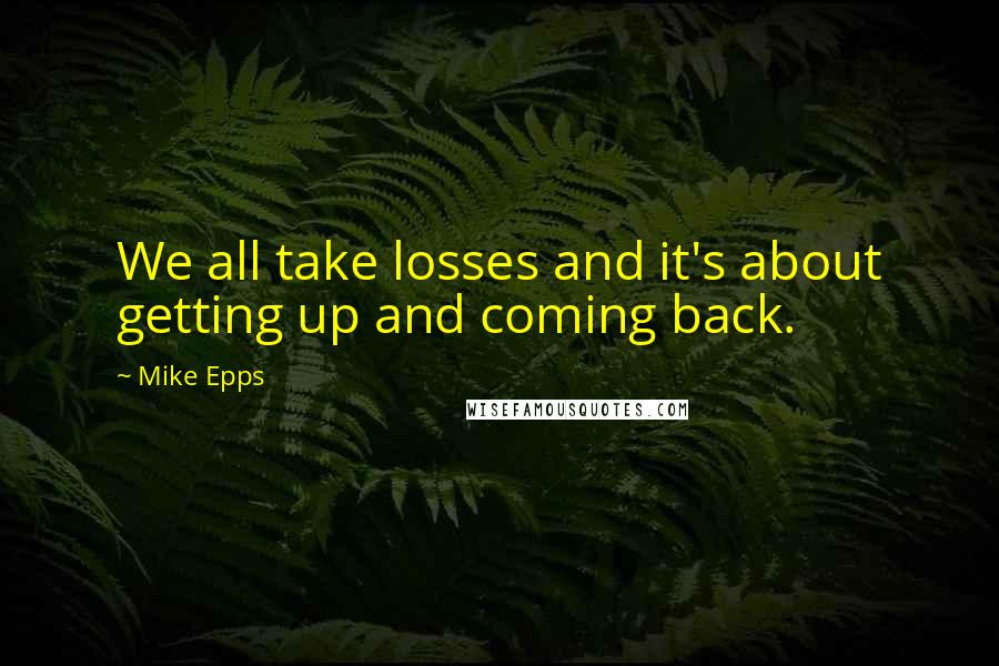 Mike Epps Quotes: We all take losses and it's about getting up and coming back.