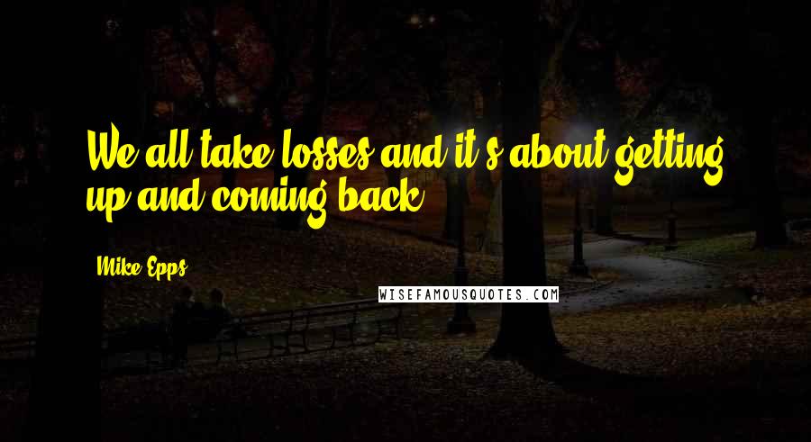 Mike Epps Quotes: We all take losses and it's about getting up and coming back.