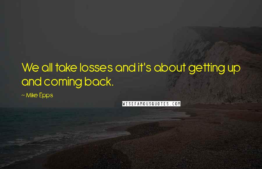 Mike Epps Quotes: We all take losses and it's about getting up and coming back.