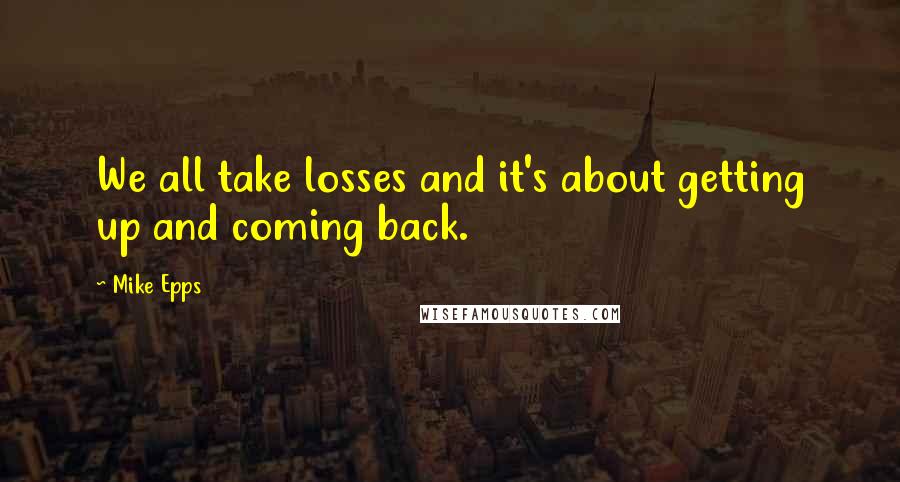 Mike Epps Quotes: We all take losses and it's about getting up and coming back.