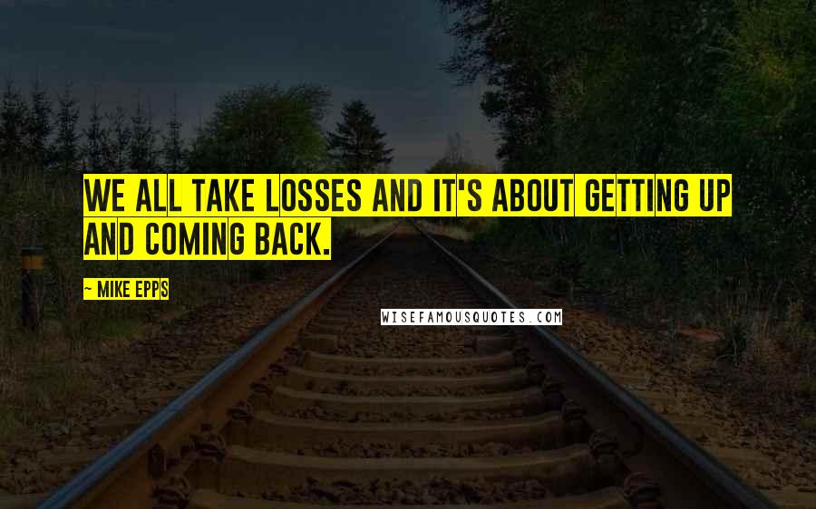 Mike Epps Quotes: We all take losses and it's about getting up and coming back.