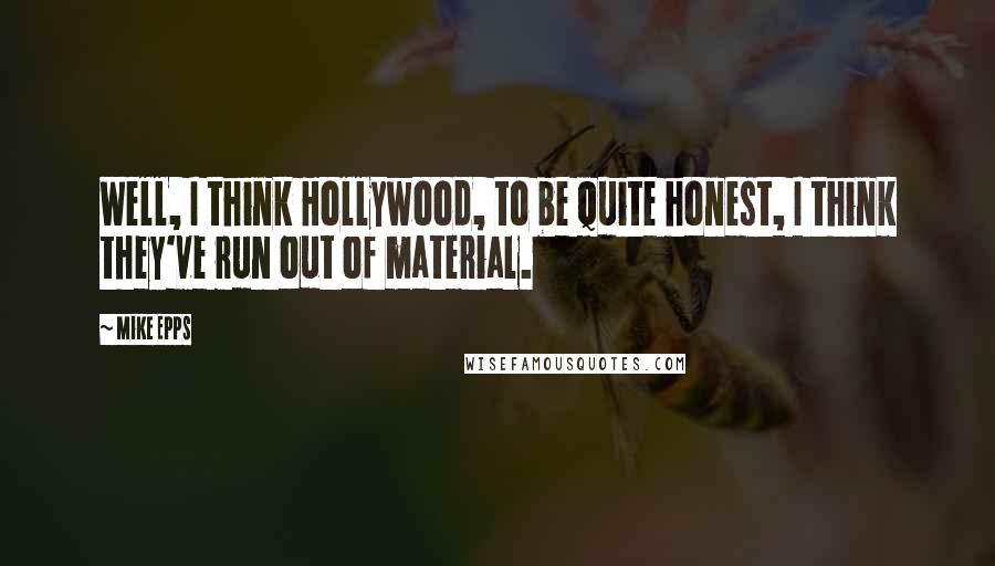Mike Epps Quotes: Well, I think Hollywood, to be quite honest, I think they've run out of material.