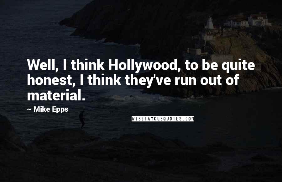 Mike Epps Quotes: Well, I think Hollywood, to be quite honest, I think they've run out of material.