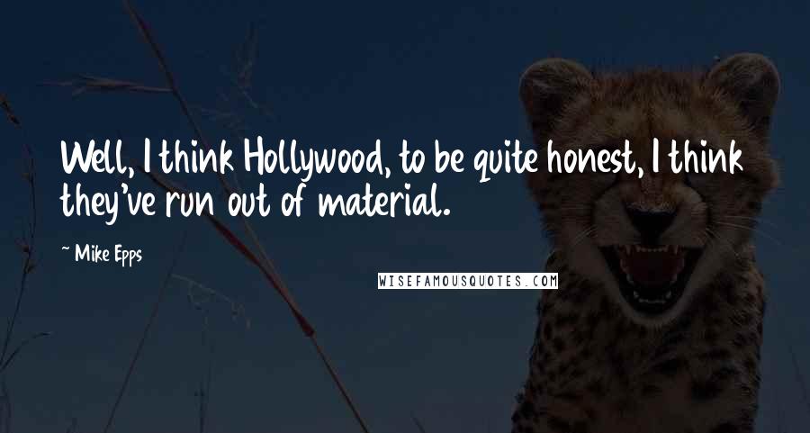 Mike Epps Quotes: Well, I think Hollywood, to be quite honest, I think they've run out of material.