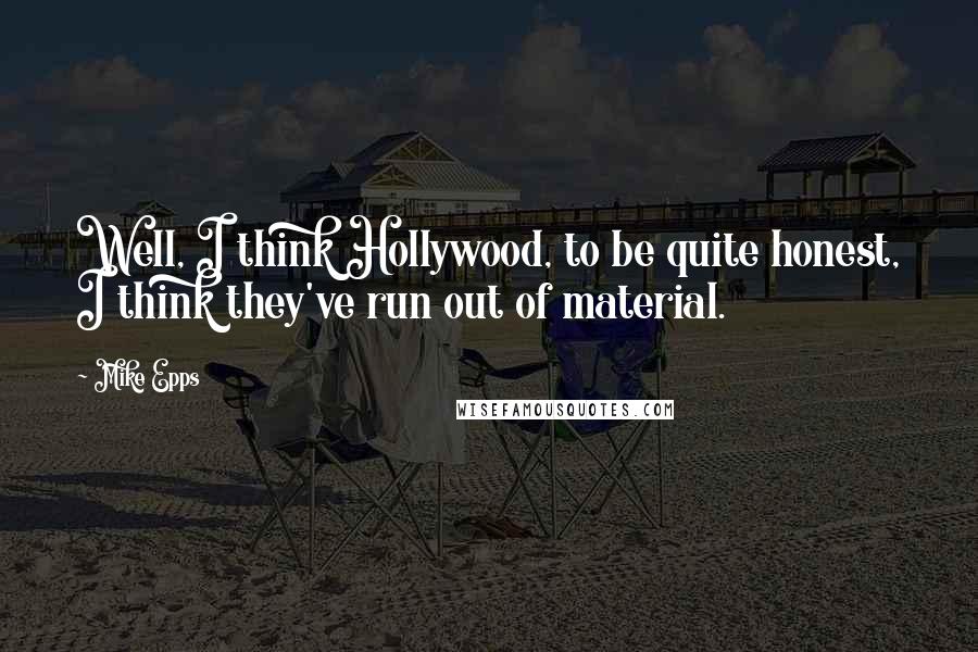 Mike Epps Quotes: Well, I think Hollywood, to be quite honest, I think they've run out of material.