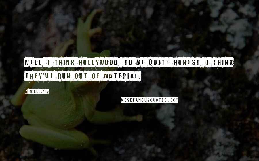 Mike Epps Quotes: Well, I think Hollywood, to be quite honest, I think they've run out of material.