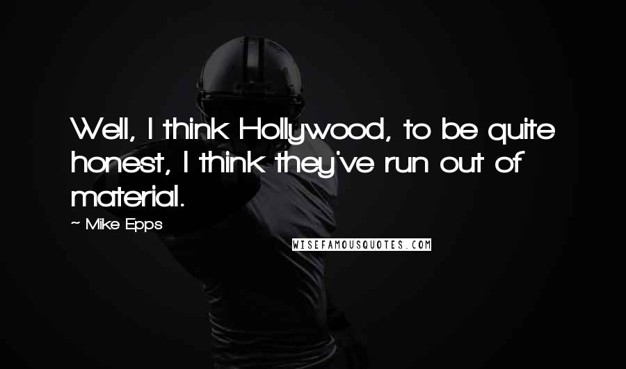 Mike Epps Quotes: Well, I think Hollywood, to be quite honest, I think they've run out of material.