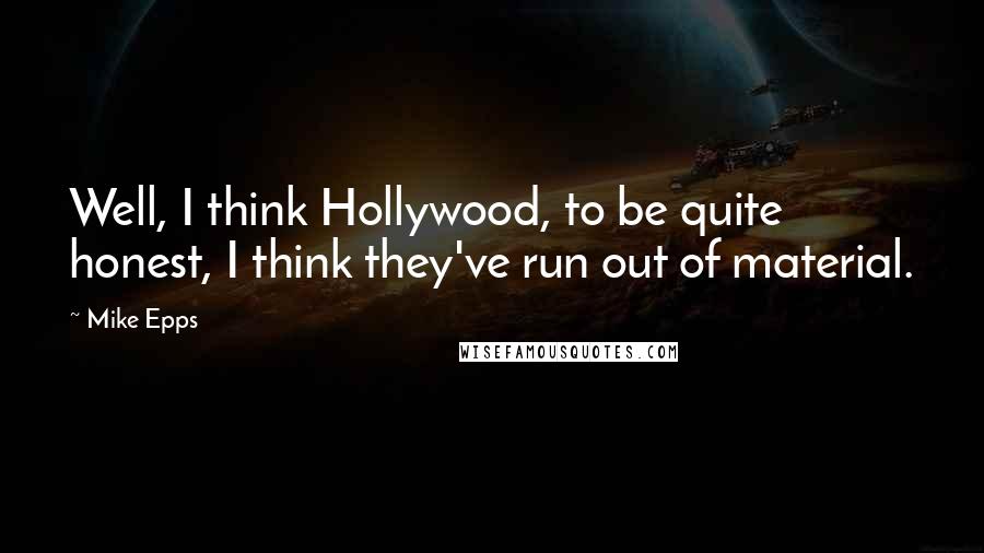 Mike Epps Quotes: Well, I think Hollywood, to be quite honest, I think they've run out of material.