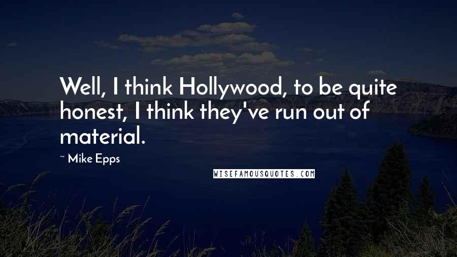 Mike Epps Quotes: Well, I think Hollywood, to be quite honest, I think they've run out of material.