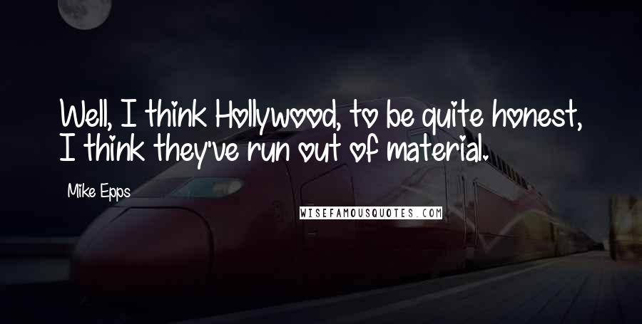 Mike Epps Quotes: Well, I think Hollywood, to be quite honest, I think they've run out of material.