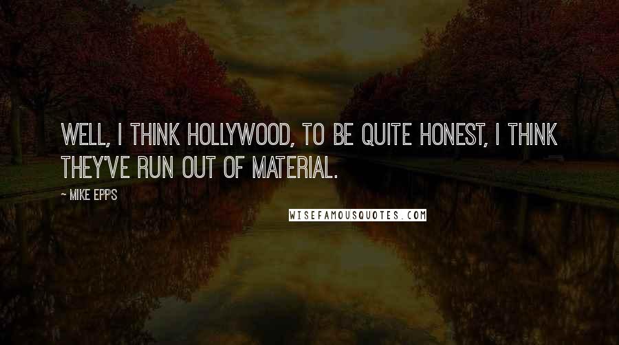 Mike Epps Quotes: Well, I think Hollywood, to be quite honest, I think they've run out of material.