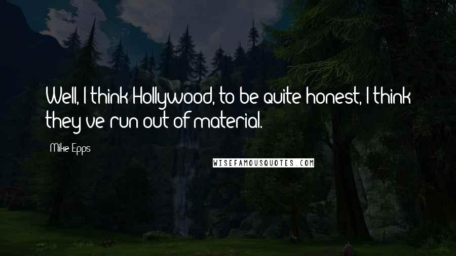 Mike Epps Quotes: Well, I think Hollywood, to be quite honest, I think they've run out of material.