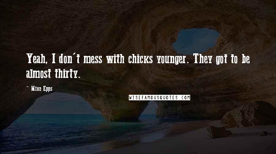 Mike Epps Quotes: Yeah, I don't mess with chicks younger. They got to be almost thirty.