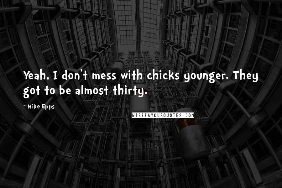 Mike Epps Quotes: Yeah, I don't mess with chicks younger. They got to be almost thirty.