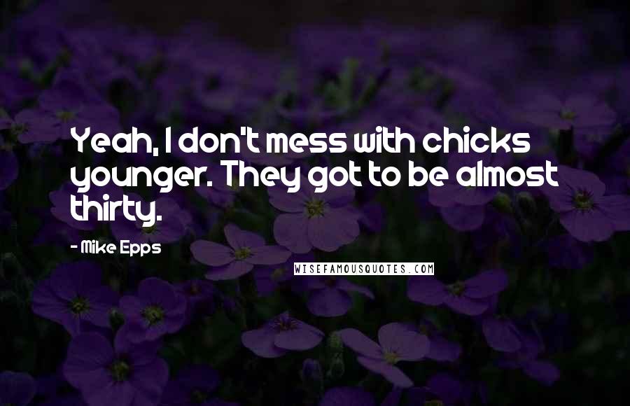 Mike Epps Quotes: Yeah, I don't mess with chicks younger. They got to be almost thirty.