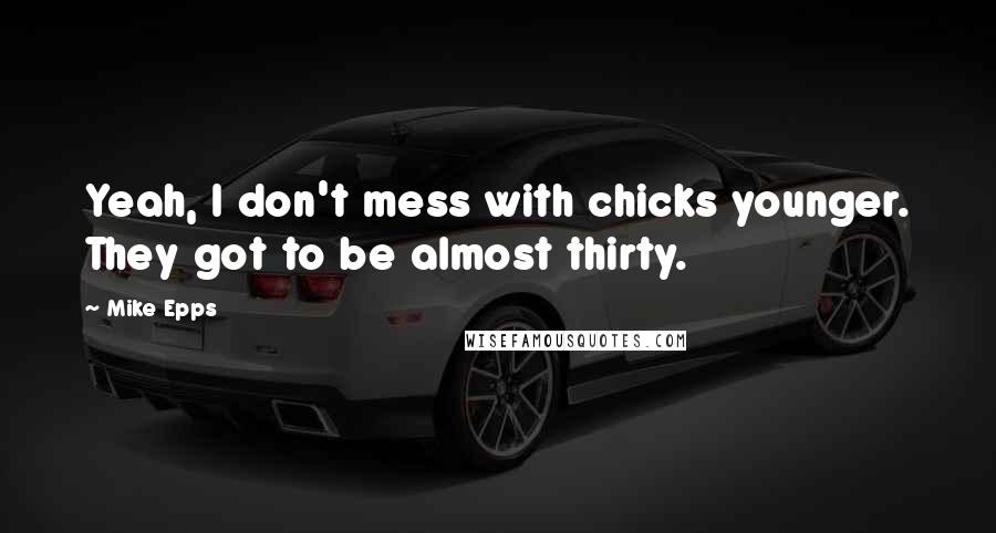 Mike Epps Quotes: Yeah, I don't mess with chicks younger. They got to be almost thirty.