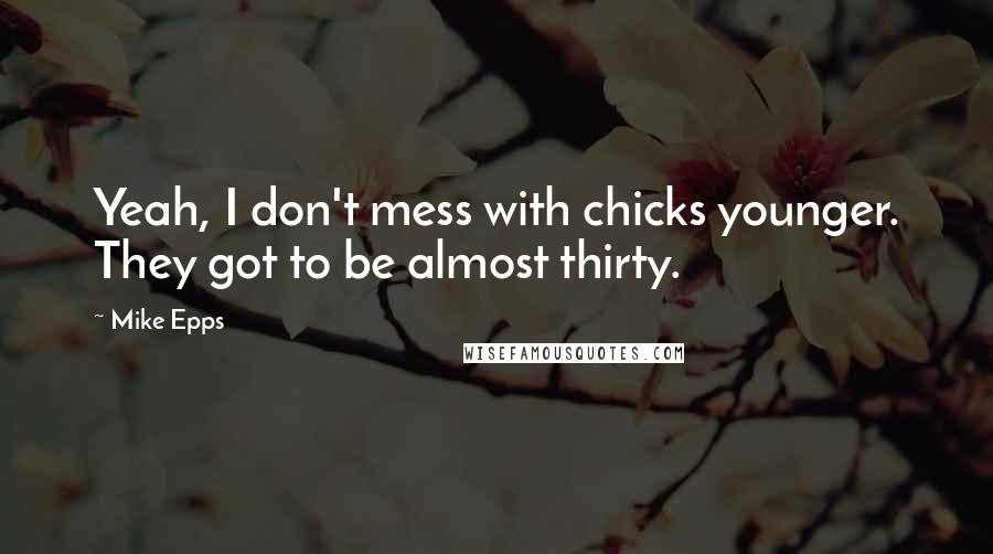 Mike Epps Quotes: Yeah, I don't mess with chicks younger. They got to be almost thirty.