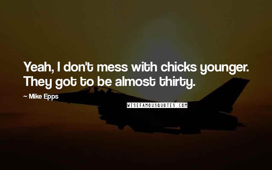 Mike Epps Quotes: Yeah, I don't mess with chicks younger. They got to be almost thirty.