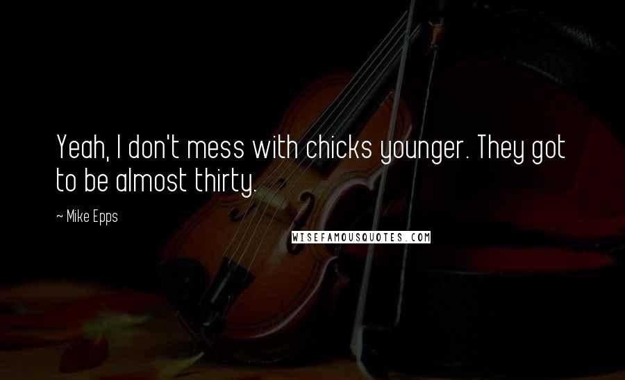 Mike Epps Quotes: Yeah, I don't mess with chicks younger. They got to be almost thirty.