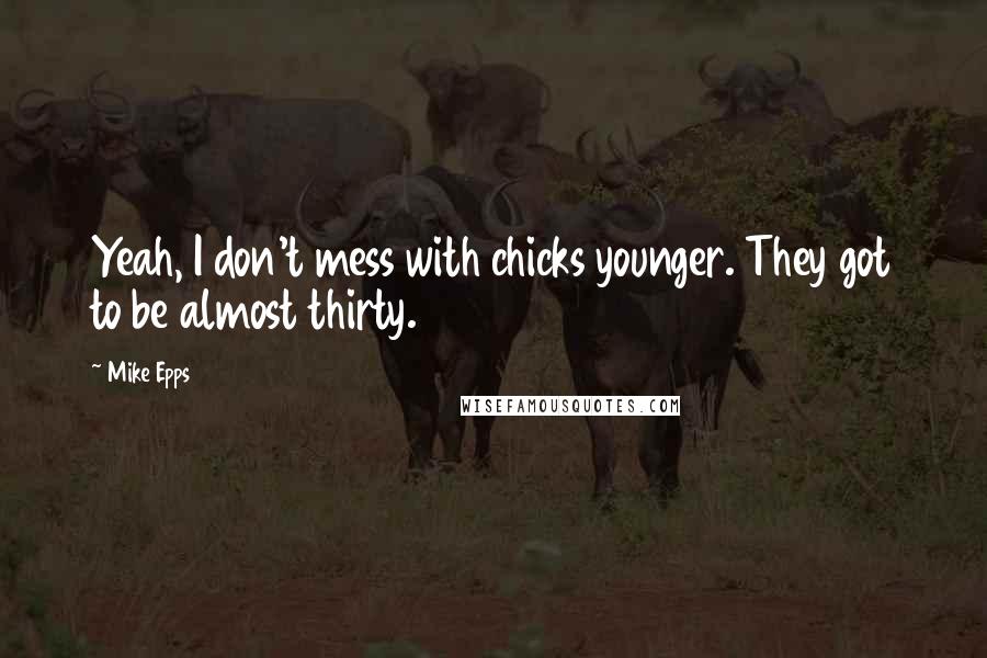 Mike Epps Quotes: Yeah, I don't mess with chicks younger. They got to be almost thirty.