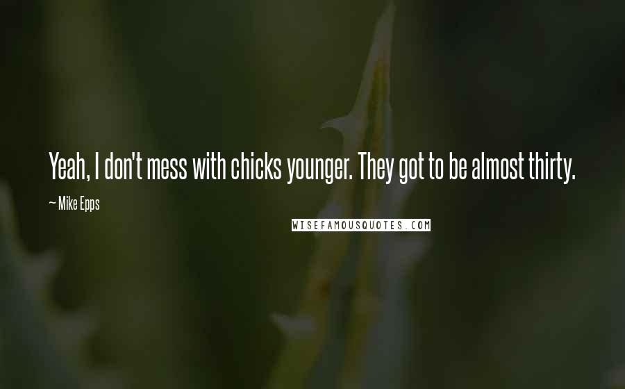 Mike Epps Quotes: Yeah, I don't mess with chicks younger. They got to be almost thirty.