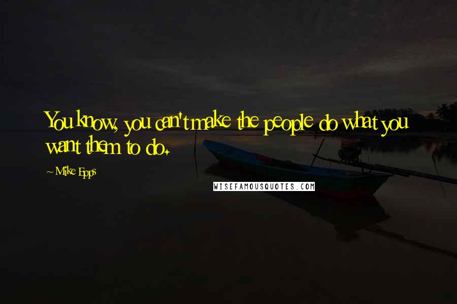 Mike Epps Quotes: You know, you can't make the people do what you want them to do.