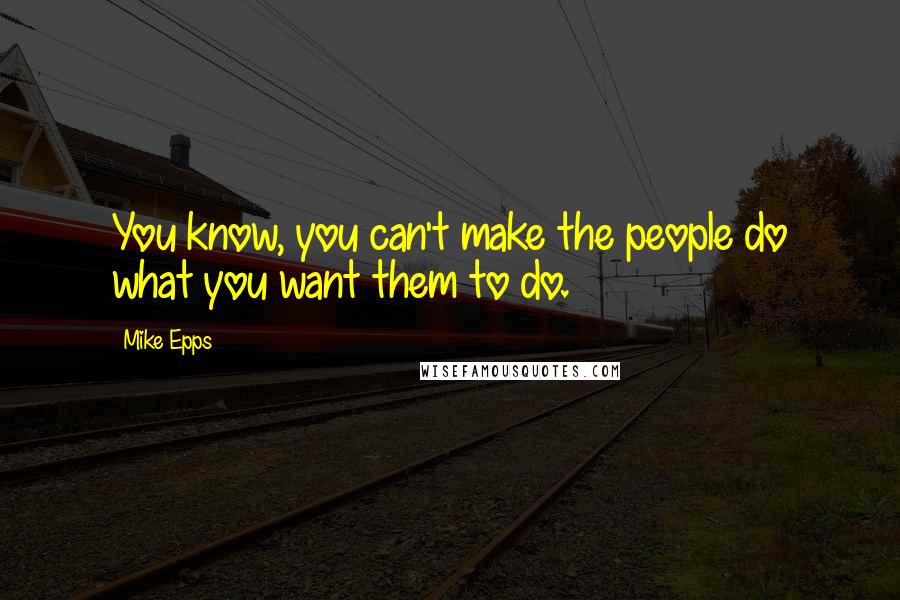 Mike Epps Quotes: You know, you can't make the people do what you want them to do.